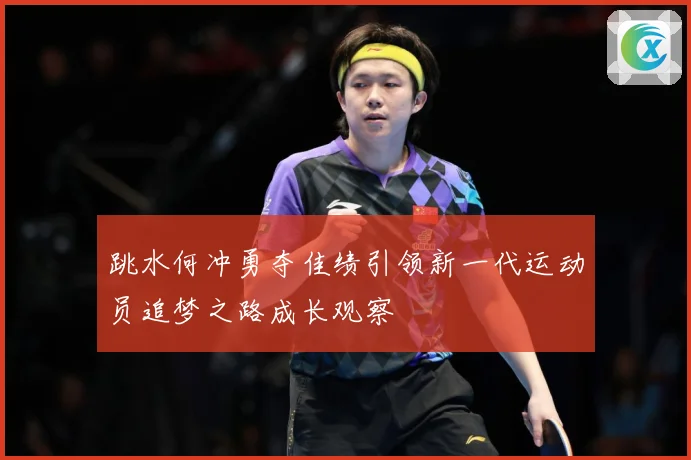 跳水何冲勇夺佳绩引领新一代运动员追梦之路成长观察