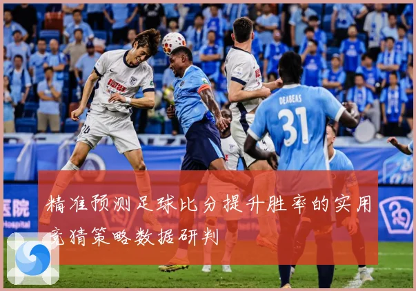 精准预测足球比分提升胜率的实用竞猜策略数据研判