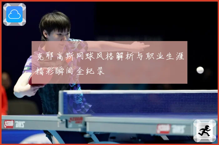 克耶高斯网球风格解析与职业生涯精彩瞬间全纪录