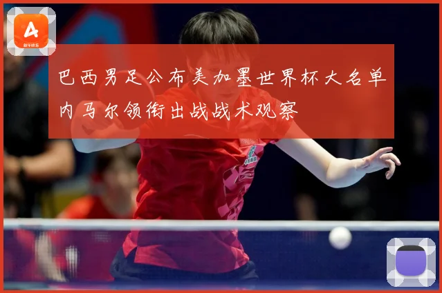 巴西男足公布美加墨世界杯大名单内马尔领衔出战战术观察