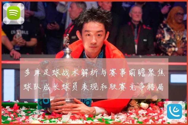 多库足球战术解析与赛事前瞻聚焦球队成长球员表现和联赛竞争格局观察