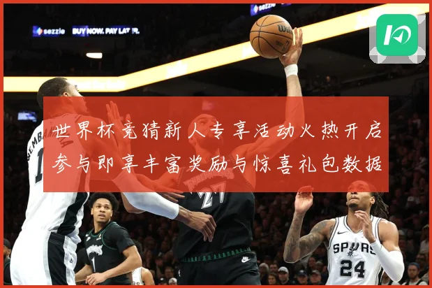 世界杯竞猜新人专享活动火热开启参与即享丰富奖励与惊喜礼包数据研判