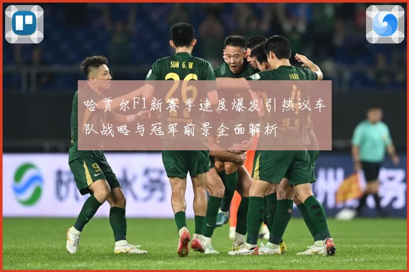 哈贾尔F1新赛季速度爆发引热议车队战略与冠军前景全面解析