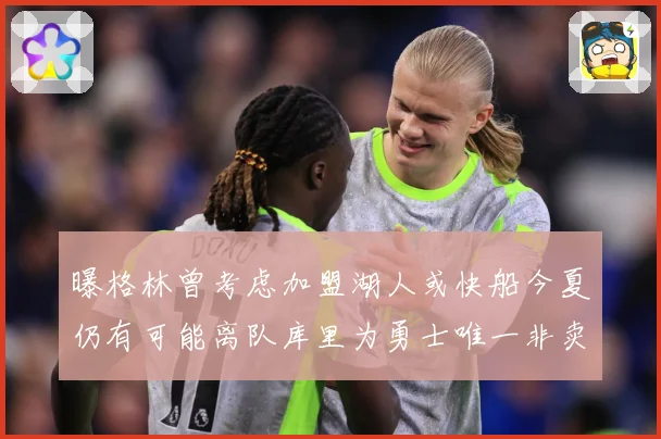 曝格林曾考虑加盟湖人或快船今夏仍有可能离队库里为勇士唯一非卖赛场复盘