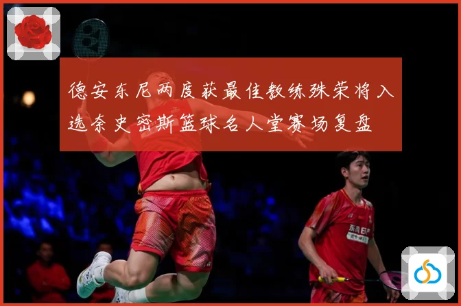 德安东尼两度获最佳教练殊荣将入选奈史密斯篮球名人堂赛场复盘