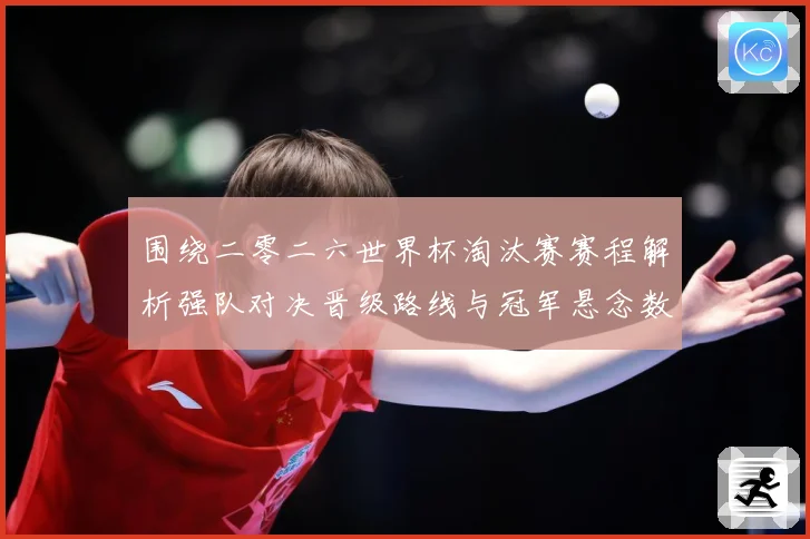 围绕二零二六世界杯淘汰赛赛程解析强队对决晋级路线与冠军悬念数据研判