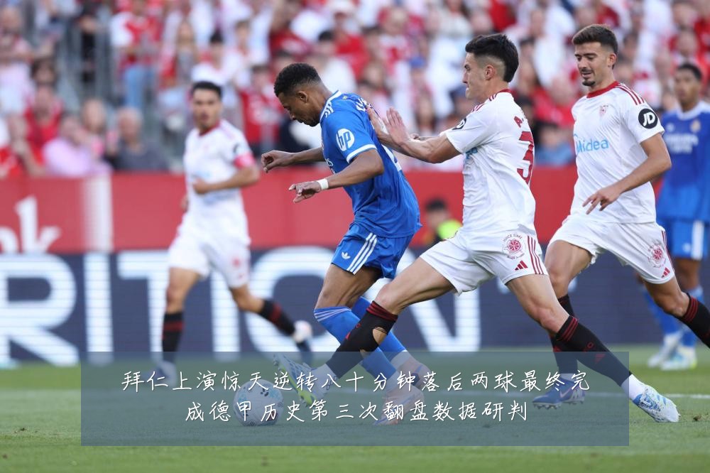 拜仁上演惊天逆转八十分钟落后两球最终完成德甲历史第三次翻盘数据研判