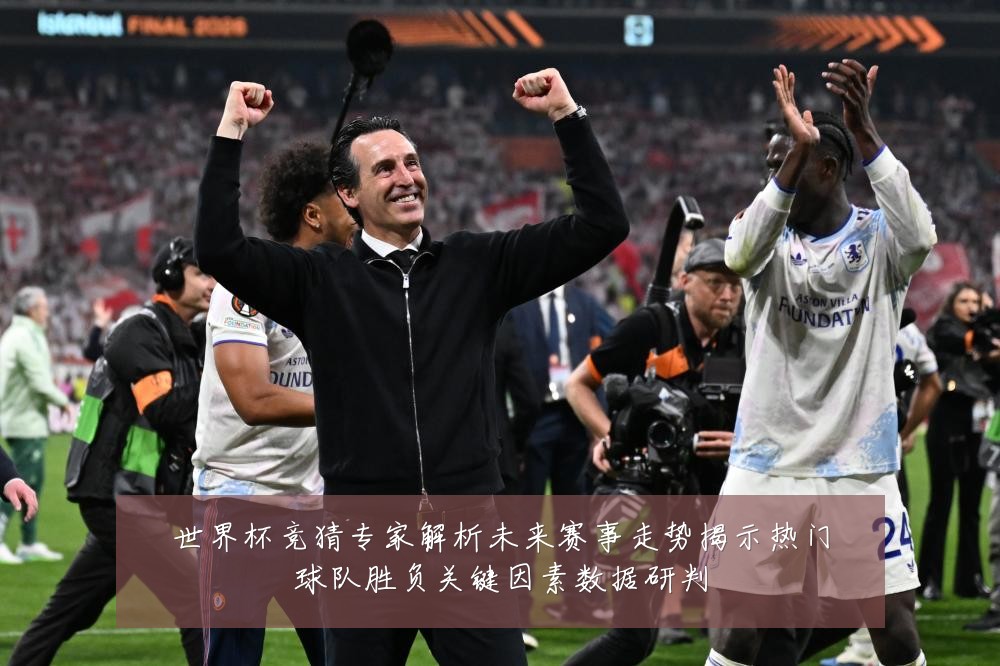 世界杯竞猜专家解析未来赛事走势揭示热门球队胜负关键因素数据研判
