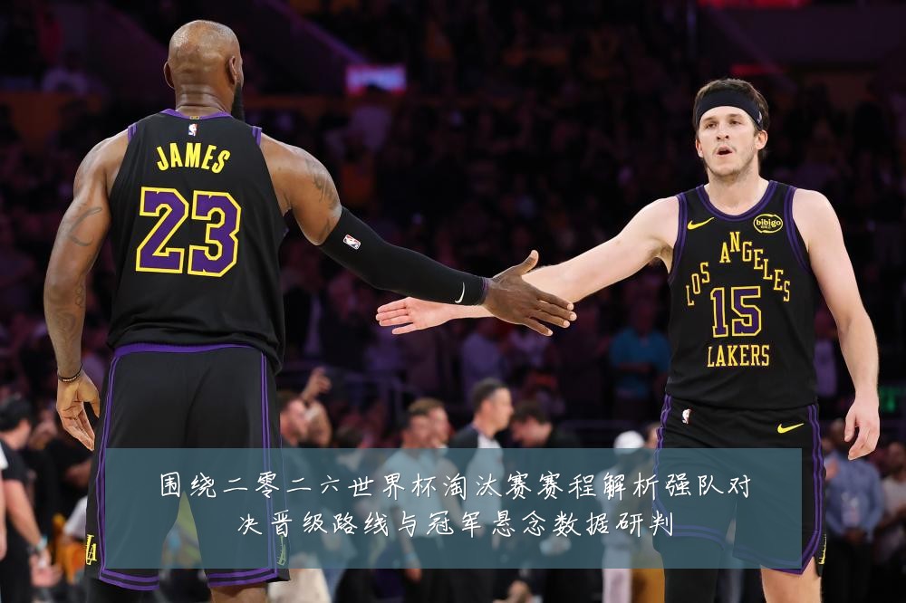 围绕二零二六世界杯淘汰赛赛程解析强队对决晋级路线与冠军悬念数据研判