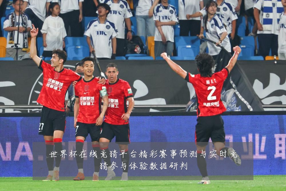 世界杯在线竞猜平台精彩赛事预测与实时竞猜参与体验数据研判