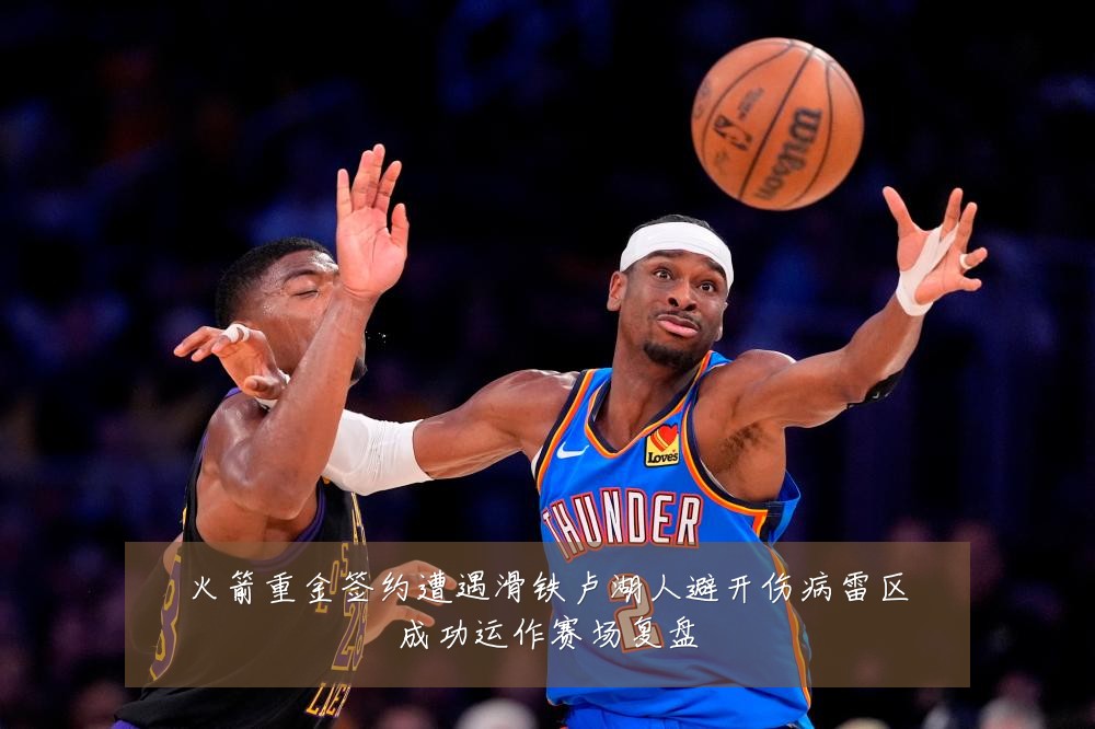 火箭重金签约遭遇滑铁卢湖人避开伤病雷区成功运作赛场复盘
